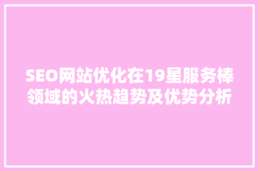 SEO网站优化在19星服务棒领域的火热趋势及优势分析