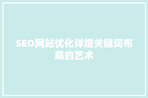 SEO网站优化详细关键词布局的艺术