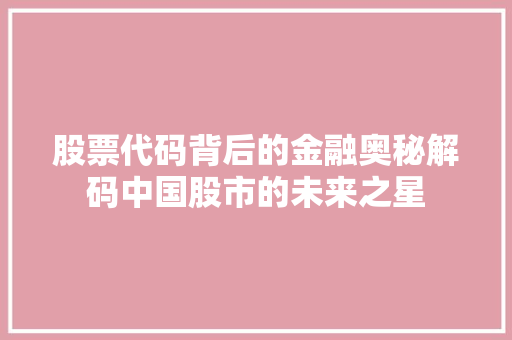 股票代码背后的金融奥秘解码中国股市的未来之星