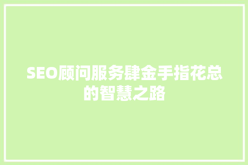SEO顾问服务肆金手指花总的智慧之路