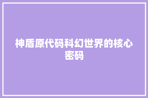 神盾原代码科幻世界的核心密码