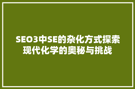 SEO3中SE的杂化方式探索现代化学的奥秘与挑战