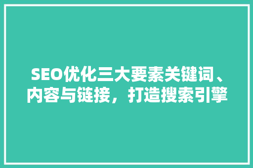 SEO优化三大要素关键词、内容与链接，打造搜索引擎优化之路