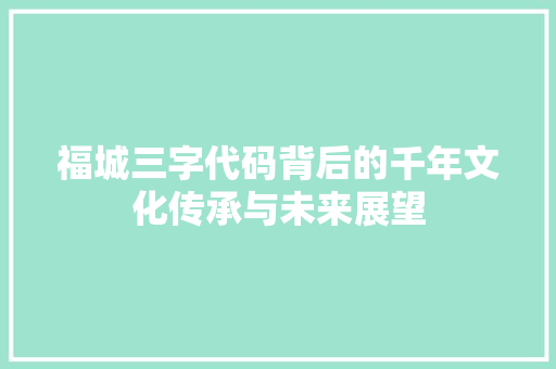 福城三字代码背后的千年文化传承与未来展望