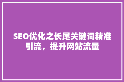 SEO优化之长尾关键词精准引流，提升网站流量