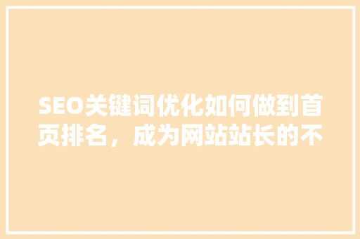 SEO关键词优化如何做到首页排名，成为网站站长的不二法则