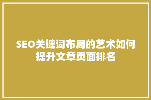 SEO关键词布局的艺术如何提升文章页面排名