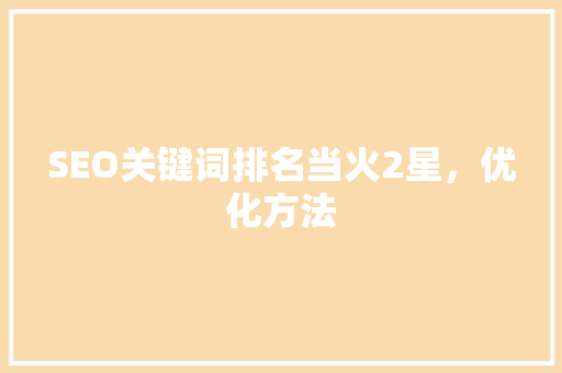 SEO关键词排名当火2星，优化方法