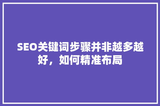 SEO关键词步骤并非越多越好，如何精准布局
