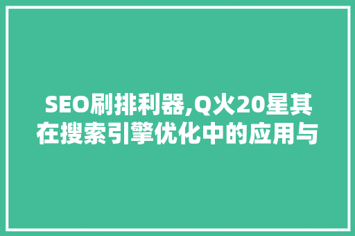 SEO刷排利器,Q火20星其在搜索引擎优化中的应用与优势