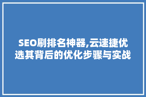 SEO刷排名神器,云速捷优选其背后的优化步骤与实战方法