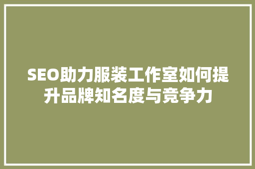 SEO助力服装工作室如何提升品牌知名度与竞争力
