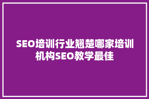 SEO培训行业翘楚哪家培训机构SEO教学最佳