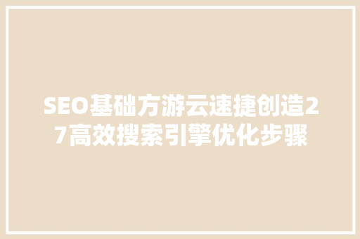 SEO基础方游云速捷创造27高效搜索引擎优化步骤