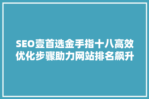 SEO壹首选金手指十八高效优化步骤助力网站排名飙升