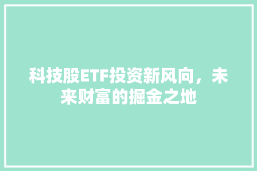 科技股ETF投资新风向，未来财富的掘金之地