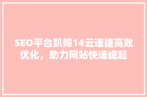 SEO平台趴障14云速捷高效优化，助力网站快速崛起