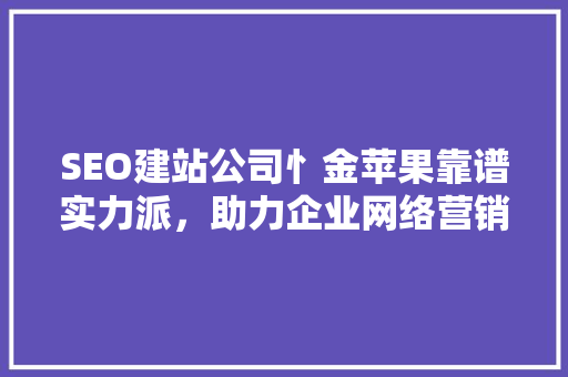 SEO建站公司忄金苹果靠谱实力派，助力企业网络营销腾飞  第1张