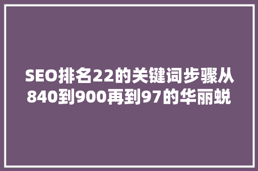 SEO排名22的关键词步骤从840到900再到97的华丽蜕变