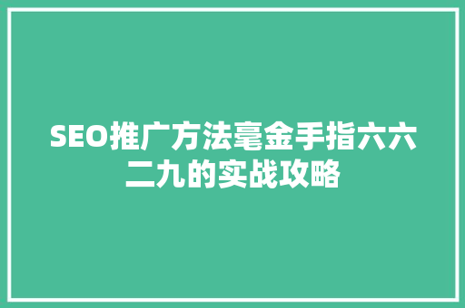 SEO推广方法毫金手指六六二九的实战攻略