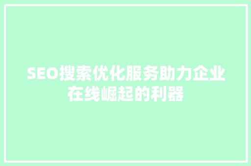 SEO搜索优化服务助力企业在线崛起的利器