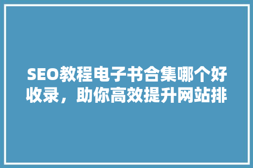 SEO教程电子书合集哪个好收录，助你高效提升网站排名