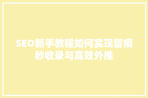 SEO新手教程如何实现留痕秒收录与高效外推