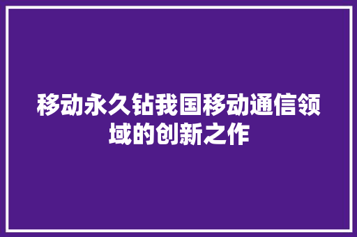 移动永久钻我国移动通信领域的创新之作
