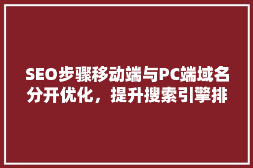 SEO步骤移动端与PC端域名分开优化，提升搜索引擎排名