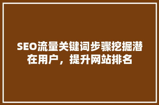 SEO流量关键词步骤挖掘潜在用户，提升网站排名