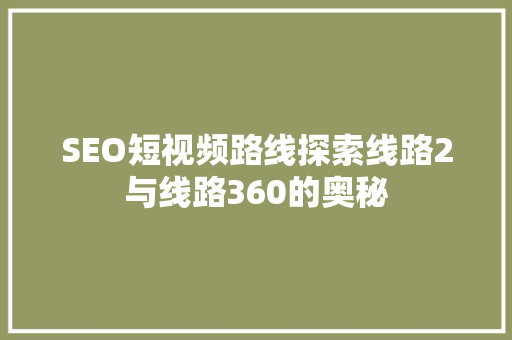 SEO短视频路线探索线路2与线路360的奥秘