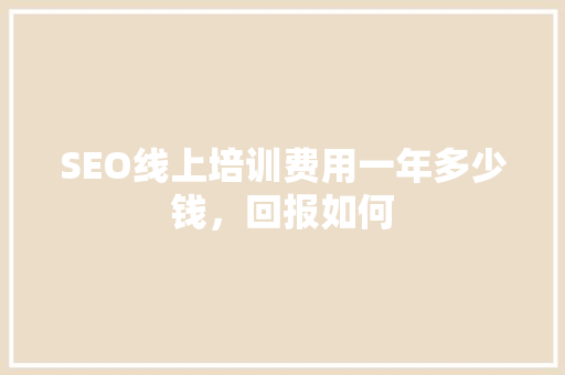 SEO线上培训费用一年多少钱，回报如何