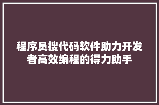 程序员搜代码软件助力开发者高效编程的得力助手