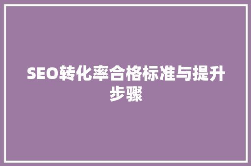 SEO转化率合格标准与提升步骤