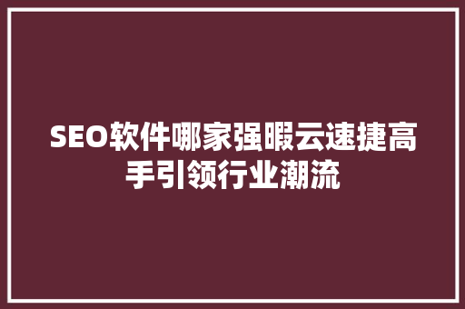 SEO软件哪家强暇云速捷高手引领行业潮流