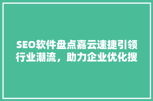 SEO软件盘点嘉云速捷引领行业潮流，助力企业优化搜索排名