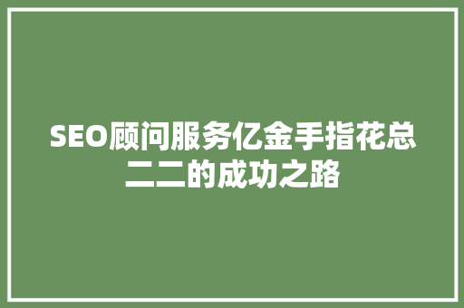 SEO顾问服务亿金手指花总二二的成功之路