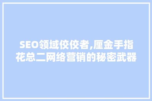SEO领域佼佼者,厘金手指花总二网络营销的秘密武器