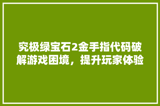 究极绿宝石2金手指代码破解游戏困境，提升玩家体验