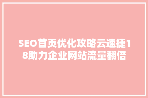 SEO首页优化攻略云速捷18助力企业网站流量翻倍