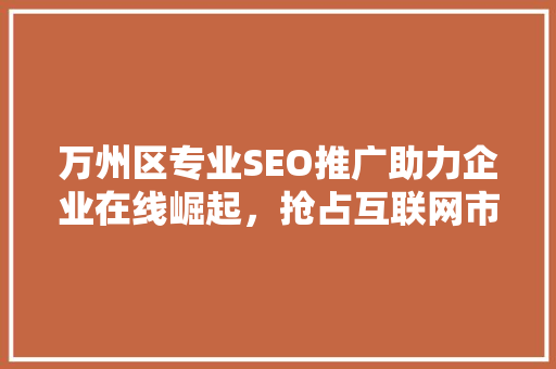 万州区专业SEO推广助力企业在线崛起，抢占互联网市场先机