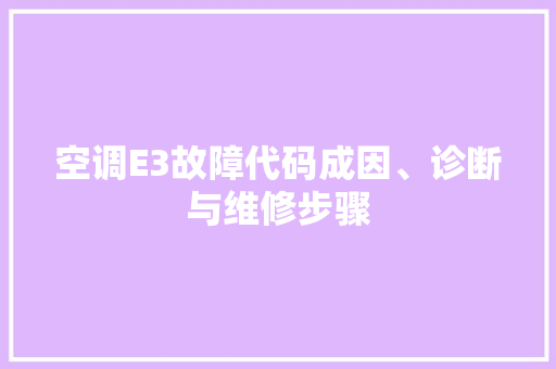 空调E3故障代码成因、诊断与维修步骤