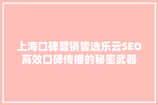 上海口碑营销皆选乐云SEO高效口碑传播的秘密武器