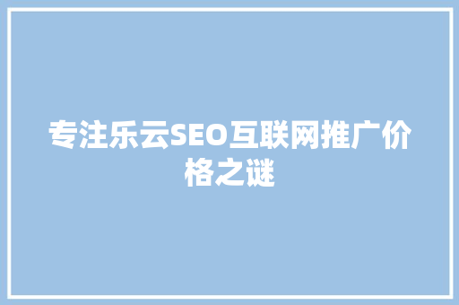 专注乐云SEO互联网推广价格之谜