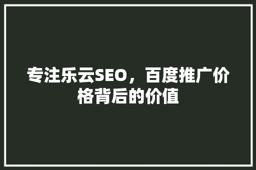 专注乐云SEO，百度推广价格背后的价值
