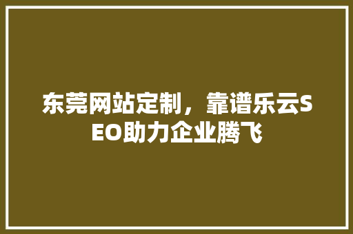 东莞网站定制，靠谱乐云SEO助力企业腾飞  第1张