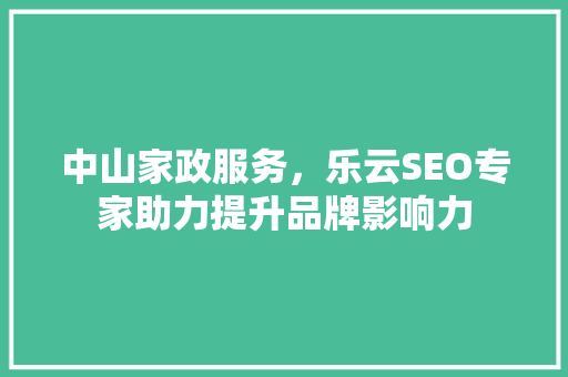 中山家政服务，乐云SEO专家助力提升品牌影响力