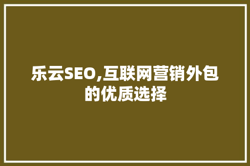 乐云SEO,互联网营销外包的优质选择