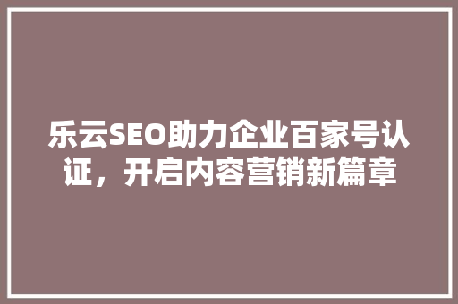 乐云SEO助力企业百家号认证，开启内容营销新篇章