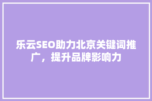 乐云SEO助力北京关键词推广，提升品牌影响力